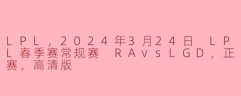 在2024年3月24日进行的LPL春季赛常规赛中，RA对阵LGD的比赛结果如何？